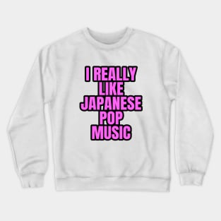 I Really Like Japanese Pop Music Crewneck Sweatshirt